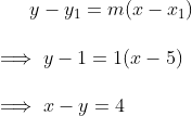 y - y_{1} = m(x - x_{1}) \\\\\implies y - 1 = 1(x - 5) \\\\\implies x - y = 4