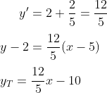 y' = 2 + \frac{2}{5}=\frac{12}{5}\\ \\y-2=\frac{12}{5}(x-5)\\ \\y_T=\frac{12}{5}x-10