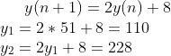 y(n+1)=2y(n)+8\\ y_1=2*51+8=110\\ y_2=2y_1+8=228