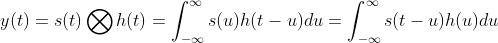 y(t) = s(t)\bigotimes h(t) = \int_{- \infty }^{ \infty}s(u)h(t - u) du = \int_{- \infty }^{ \infty}s(t - u)h(u) du