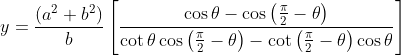 y= \frac{\left ( a^{2}+b^{2} \right )}{b}\left [ \frac{\cos \theta -\cos \left ( \frac{\pi }{2}-\theta \right ) }{\cot \theta \cos \left ( \frac{\pi }{2}-\theta \right ) -\cot \left ( \frac{\pi }{2}-\theta \right )\cos \theta } \right ]