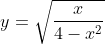 y= \sqrt{\frac{x}{4-x^{2}}}