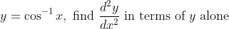 y=\cos ^{-1} x, \text { find } \frac{d^{2} y}{d x^{2}} \text { in terms of } y \text { alone }