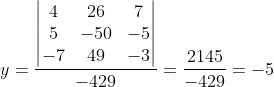 y=\frac{\begin{vmatrix} 4 &26 &7 \\ 5& -50& -5\\ -7&49 &-3 \end{vmatrix}}{-429}=\frac{2145}{-429}=-5