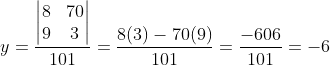 y=\frac{\begin{vmatrix} 8 &70 \\ 9& 3 \end{vmatrix}}{101}=\frac{8(3)-70(9)}{101}=\frac{-606}{101}=-6