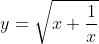 y=\sqrt{x+\frac{1}{x}}