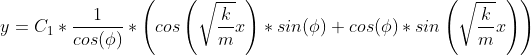 y=C_{1}*\frac{1}{cos(\phi )}* \left ( cos\left ( \sqrt{\frac{k}{m}}x \right )*sin(\phi )+cos(\phi )*sin\left ( \sqrt{\frac{k}{m}}x \right ) \right )