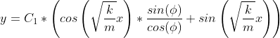 y=C_{1}*\left ( cos\left ( \sqrt{\frac{k}{m}}x \right )*\frac{sin(\phi )}{cos(\phi )}+sin\left ( \sqrt{\frac{k}{m}}x \right ) \right )