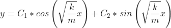 y=C_{1}*cos\left ( \sqrt{\frac{k}{m}}x \right )+C_{2}*sin\left ( \sqrt{\frac{k}{m}}x \right )