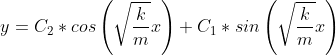 y=C_{2}*cos\left ( \sqrt{\frac{k}{m}}x \right )+C_{1}*sin\left ( \sqrt{\frac{k}{m}}x \right )