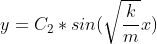 y=C_{2}*sin(\sqrt{\frac{k}{m}}x)