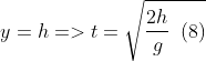 y=h=>t=\sqrt{\frac{2h}{g}\,\,\left( 8 \right)}