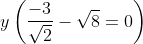 y\left ( \frac{-{3}}{\sqrt2} - \sqrt{8} = 0 \right )