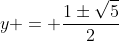 y = frac{1pmsqrt{5}}{2}