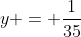 y = frac{1}{35}