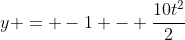 y = -1 - frac{10t^2}{2}