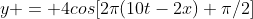 y = 4cos[2pi(10t-2x)+pi/2]