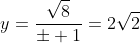 y=frac{sqrt{8}}{pm 1}=2sqrt{2}