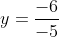 y=\frac{-6}{-5}