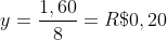 y=frac{1,60}{8}=R$0,20