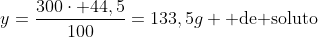 y=frac{300cdot 44,5}{100}=133,5g 	ext{ de soluto}