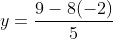 y=\frac{9-8(-2)}{5}