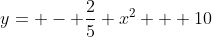 y= - frac{2}{5} x^{2} + 10