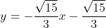 y=-frac{sqrt{15}}{3}x-frac{sqrt{15}}{3}
