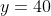 y=40