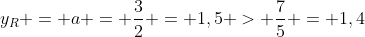 y_{R} = a = frac{3}{2} = 1,5 > frac{7}{5} = 1,4