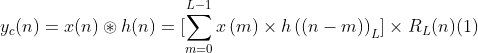 y_{c}(n)=x(n)\circledast h(n)=[\sum_{m=0}^{L-1}x\left ( m \right )\times h\left ( \left ( n-m \right ) \right )_{L}]\times R_{L}(n)(1)