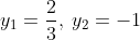y_1=frac{2}{3},:y_2=-1