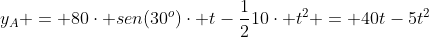 y_A = 80cdot sen(30^o)cdot t-frac{1}{2}10cdot t^2 = 40t-5t^2