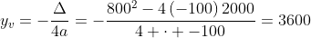 y_v=-frac{Delta}{4a}=-frac{800^2-4left(-100right)2000}{4 cdot -100}=3600