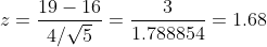 z =\frac{19-16 }{4 /\sqrt{5}}=\frac{3}{1.788854}=1.68