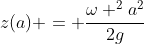 z(a) = frac{omega ^{2}a^{2}}{2g}