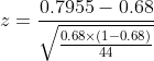 z= \frac{0.7955-0.68}{\sqrt{\frac{0.68\times (1-0.68)}{44}}}