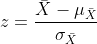 z=rac{ar{X}-mu_{ar{X}}}{sigma_{ar{X}}}