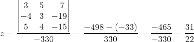z=\frac{\begin{vmatrix} 3 &5 &-7 \\ -4 & 3& -19\\ 5 & 4 &-15 \end{vmatrix}}{-330}=\frac{-498-(-33)}{330}=\frac{-465}{-330}=\frac{31}{22}