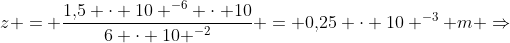 z = frac{1,!5 cdot 10 ^{-6} cdot 10}{6 cdot 10 ^{-2}} = 0,!25 cdot 10 ^{-3} m Rightarrow