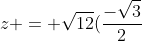 z = sqrt{12}(frac{-sqrt{3}}{2}+frac{1}{2}i)