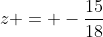 z = -frac{15}{18}