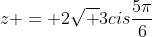 z = 2sqrt {3}cisfrac{5pi}{6}