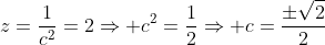 z=frac{1}{c^2}=2Rightarrow c^2=frac{1}{2}Rightarrow c=frac{pmsqrt{2}}{2}