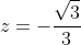 z=-frac{sqrt{3}}{3}