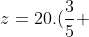 z=20.(frac{3}{5} +i frac{4}{5})