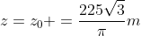 z=z_0 =frac{225sqrt{3}}{pi}m;