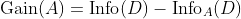 \textup{Gain}(A)=\textup{Info}(D)-\textup{Info}_{A}(D)