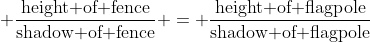 (height of fence)/(shadow of fence) = (height of flagpole)/(shadow of flagpole)