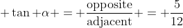 tan α = opposite/adjacent = 5/12